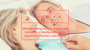 Matchmaking Magic Happened between a Gentleman and a Japanese Woman.